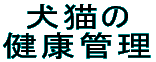 犬猫の 健康管理